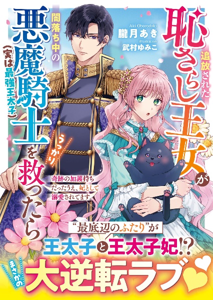 追放された恥さらし王女が闇落ち中の悪魔騎士(実は最強王太子)をうっかり救ったら~