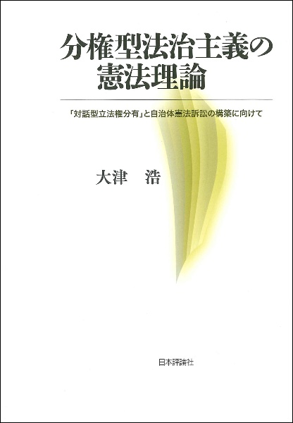 分権型法治主義の憲法理論 「対話型立法権分有」と自治体憲法訴訟の構築に向けて