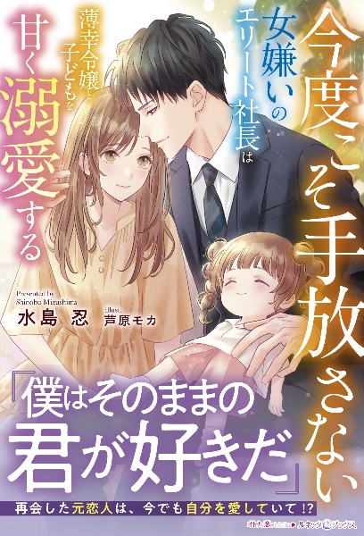 今度こそ手放さない 女嫌いのエリート社長は薄幸令嬢と子どもを甘く溺愛す