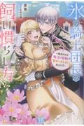 氷の騎士団長の飼い慣らし方 憧れの人と魔法の首輪で繋がってしまいました!?