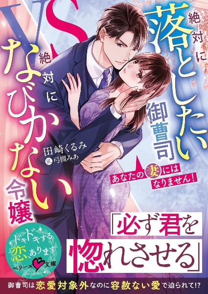 あなたの妻にはなりません! 絶対に落としたい御曹司VS絶対になびかない令嬢