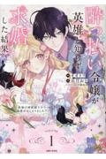 酔っ払い令嬢が英雄と知らず求婚した結果 最強の神獣騎士から溺愛がはじまりました!?(1)