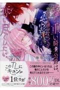 愛が重い騎士公爵は、追放令嬢のすべてを奪い尽くしたい。