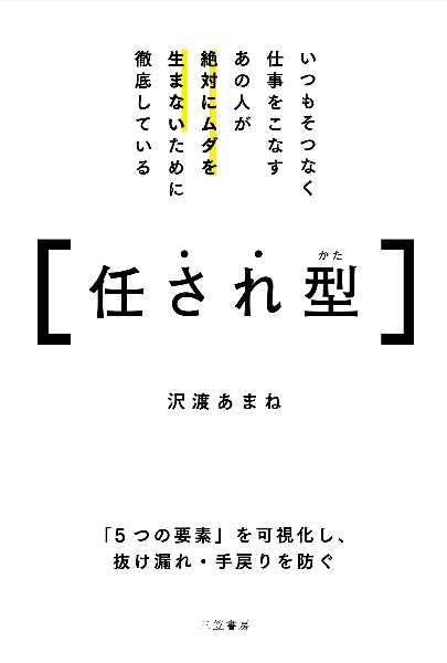 いつもそつなく仕事をこなすあの人が絶対にムダを生まないために徹底している任され型 「5つの要素」を可視化し、抜け漏れ・手戻りを防ぐ