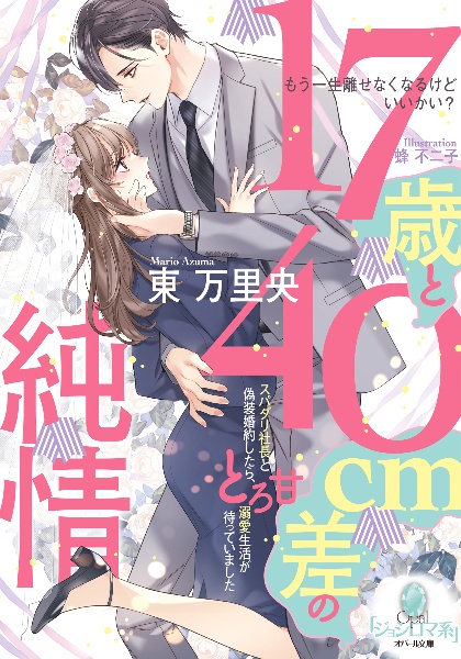 17歳と40cm差の純情 スパダリ社長と偽装婚約したら、とろ甘溺愛生活が待っていました