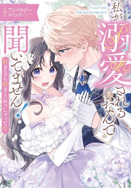 私が溺愛されるなんて聞いてません! 好きなら好きとおっしゃって!? アンソロジーコミック