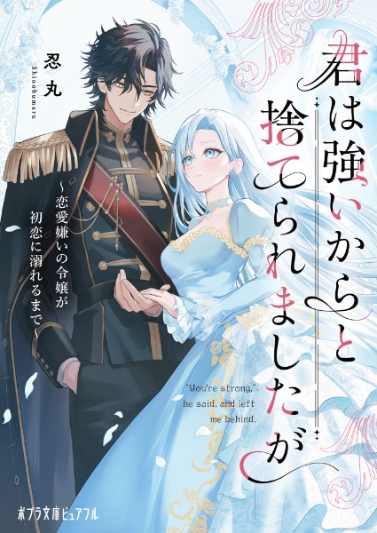 君は強いからと捨てられましたが 恋愛嫌いの令嬢が初恋に溺れるまで