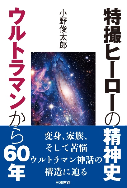 特撮ヒーローの精神史 ウルトラマンから60年