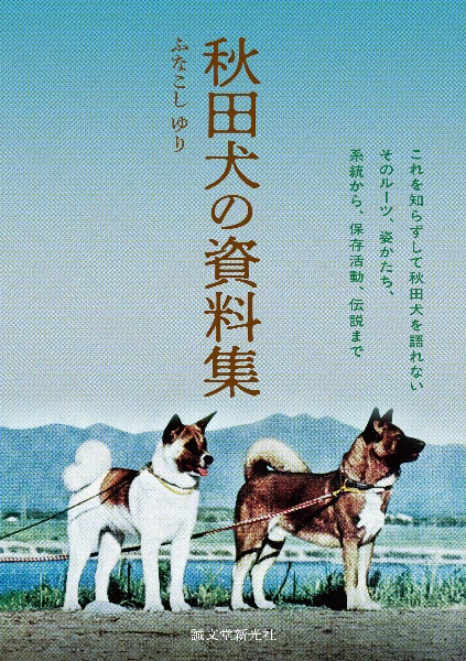 秋田犬の資料集 これを知らずして秋田犬を語れない そのルーツ、姿形、系統から、保存活動、伝説まで